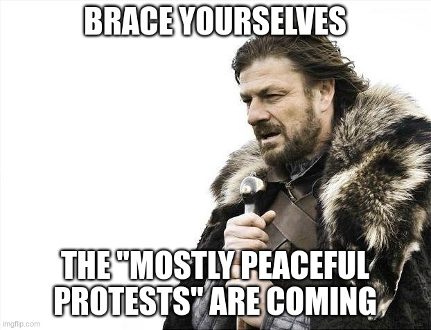 They are coming... | BRACE YOURSELVES; THE "MOSTLY PEACEFUL PROTESTS" ARE COMING | image tagged in memes,brace yourselves x is coming | made w/ Imgflip meme maker