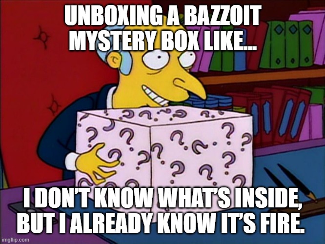 Mystery box burns | UNBOXING A BAZZOIT MYSTERY BOX LIKE…; I DON’T KNOW WHAT’S INSIDE, BUT I ALREADY KNOW IT’S FIRE. | image tagged in mystery box burns | made w/ Imgflip meme maker