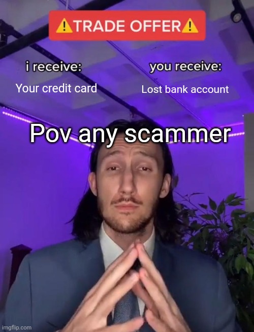 Trade Offer | Your credit card; Lost bank account; Pov any scammer | image tagged in trade offer | made w/ Imgflip meme maker