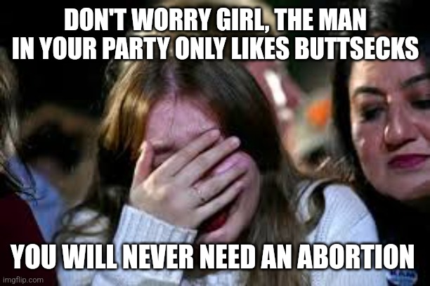 DON'T WORRY GIRL, THE MAN IN YOUR PARTY ONLY LIKES BUTTSECKS YOU WILL NEVER NEED AN ABORTION | made w/ Imgflip meme maker