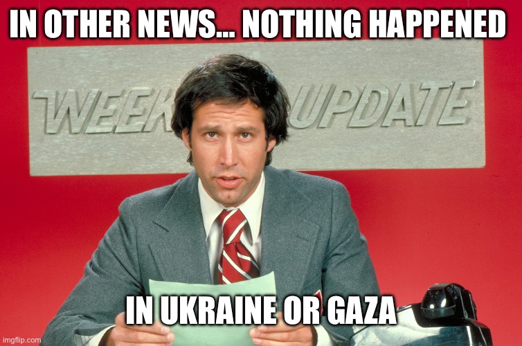 Chevy Chase snl weekend update | IN OTHER NEWS… NOTHING HAPPENED IN UKRAINE OR GAZA | image tagged in chevy chase snl weekend update | made w/ Imgflip meme maker