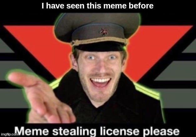 Meme stealing license please | I have seen this meme before | image tagged in meme stealing license please | made w/ Imgflip meme maker