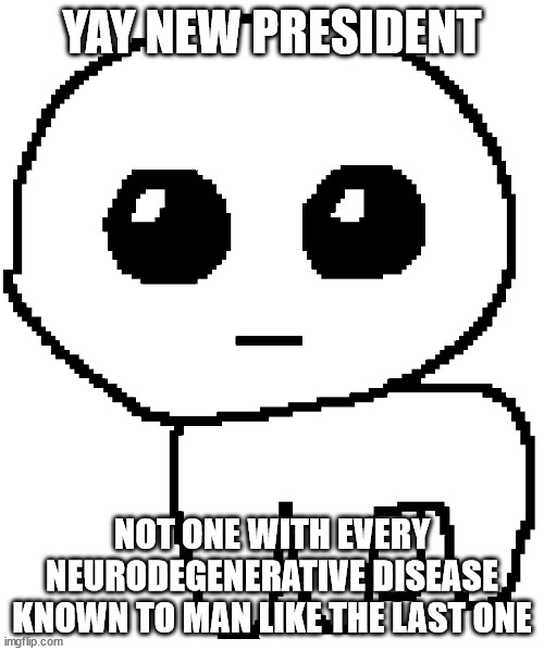 Yippee | YAY NEW PRESIDENT; NOT ONE WITH EVERY NEURODEGENERATIVE DISEASE KNOWN TO MAN LIKE THE LAST ONE | image tagged in yippee | made w/ Imgflip meme maker