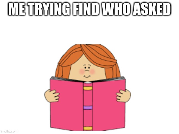 WHO ASKED | ME TRYING FIND WHO ASKED | image tagged in who asked | made w/ Imgflip meme maker