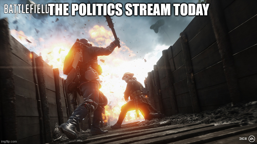 battlefield 1 | THE POLITICS STREAM TODAY | image tagged in battlefield 1 | made w/ Imgflip meme maker