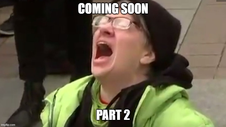 I can hear it already | COMING SOON; PART 2 | image tagged in screaming liberal,liberal hypocrisy,memes,donald trump,triggered liberal | made w/ Imgflip meme maker