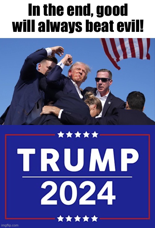 Victory is ours! | In the end, good will always beat evil! | image tagged in trump assassination attempt,trump 2024 | made w/ Imgflip meme maker