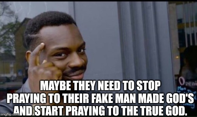 Thinking Black Man | MAYBE THEY NEED TO STOP PRAYING TO THEIR FAKE MAN MADE GOD'S AND START PRAYING TO THE TRUE GOD. | image tagged in thinking black man | made w/ Imgflip meme maker