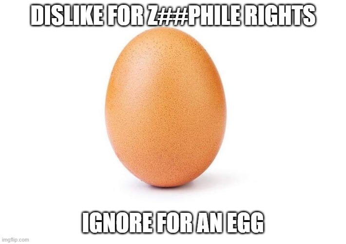 downvote begging instead of upvote begging | DISLIKE FOR Z##PHILE RIGHTS; IGNORE FOR AN EGG | image tagged in eggbert | made w/ Imgflip meme maker