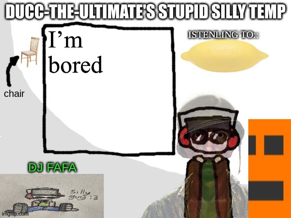 Ducc-The-Ultimate's Stupid Silly Temp | I’m bored | image tagged in ducc-the-ultimate's stupid silly temp | made w/ Imgflip meme maker