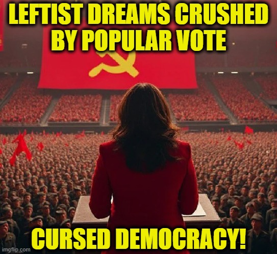 More Leftist Logic | LEFTIST DREAMS CRUSHED
BY POPULAR VOTE; CURSED DEMOCRACY! | image tagged in leftists | made w/ Imgflip meme maker