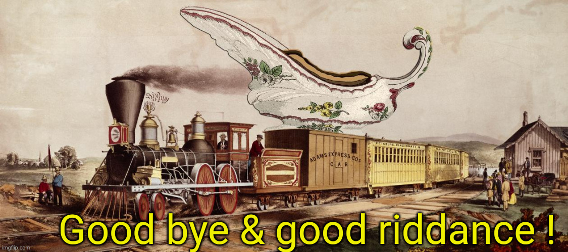 Government Gravy Train.... | Good bye & good riddance ! | image tagged in government gravy train | made w/ Imgflip meme maker