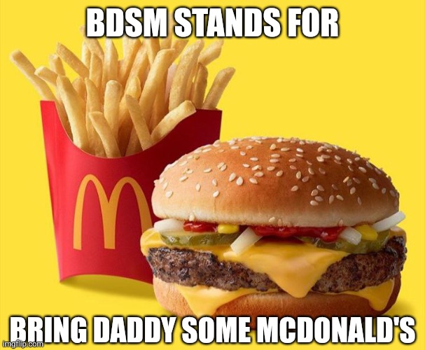 THAT'S WHAT I HEARD | BDSM STANDS FOR; BRING DADDY SOME MCDONALD'S | image tagged in quarter pounder fries,mcdonald's,bdsm,memes,fast food | made w/ Imgflip meme maker