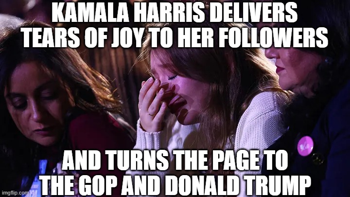 Tears of Joy | KAMALA HARRIS DELIVERS TEARS OF JOY TO HER FOLLOWERS; AND TURNS THE PAGE TO THE GOP AND DONALD TRUMP | image tagged in tears of joy | made w/ Imgflip meme maker