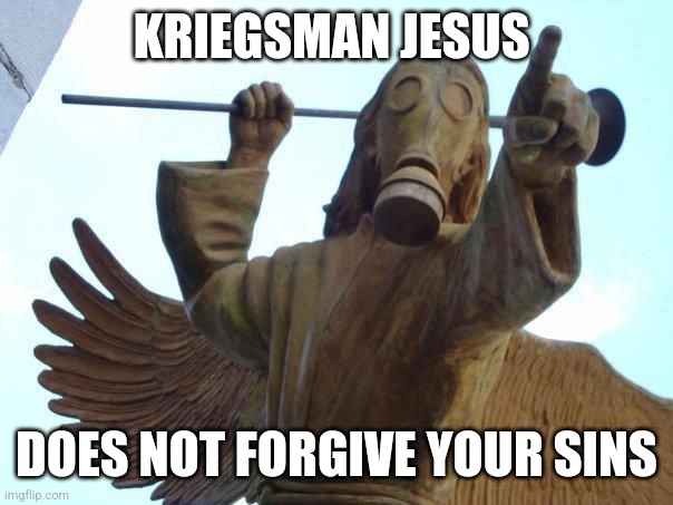 Kriegsman doesn't forgive | KRIEGSMAN JESUS; DOES NOT FORGIVE YOUR SINS | image tagged in fun,warhammer40k,40k,gaming | made w/ Imgflip meme maker