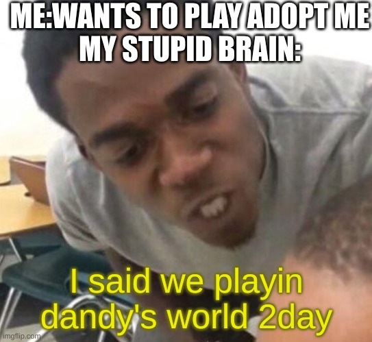 I say we _____ Today | ME:WANTS TO PLAY ADOPT ME
MY STUPID BRAIN:; I said we playin dandy's world 2day | image tagged in i say we _____ today | made w/ Imgflip meme maker