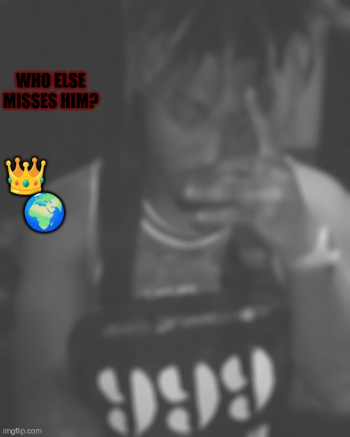 WHO ELSE MISSES HIM? 👑      
🌍 | made w/ Imgflip meme maker