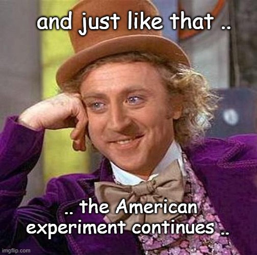 morning in America | and just like that .. .. the American experiment continues .. | image tagged in memes,creepy condescending wonka | made w/ Imgflip meme maker