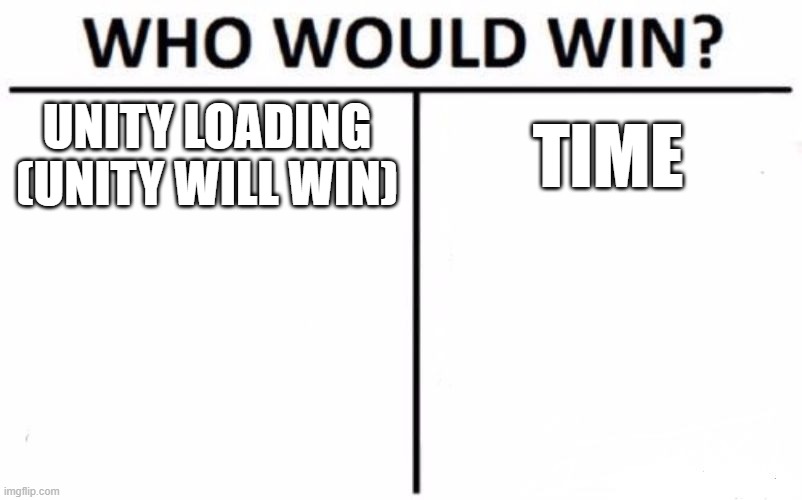 Its true | UNITY LOADING (UNITY WILL WIN); TIME | image tagged in memes,who would win | made w/ Imgflip meme maker