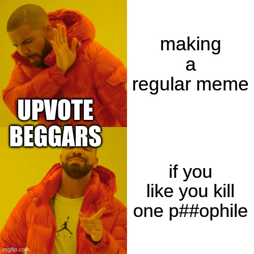 Drake Hotline Bling Meme | making a regular meme; UPVOTE BEGGARS; if you like you kill one p##ophile | image tagged in memes,drake hotline bling | made w/ Imgflip meme maker