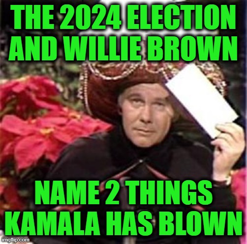 Goodnight, Everybody! | THE 2024 ELECTION AND WILLIE BROWN; NAME 2 THINGS KAMALA HAS BLOWN | image tagged in johnny carson karnak carnak | made w/ Imgflip meme maker