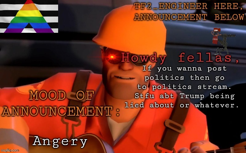 TF2_Engineer's UPDATED ann template | If you wanna post politics then go to politics stream. Stfu abt Trump being lied about or whatever. Angery | image tagged in tf2_engineer's updated ann template | made w/ Imgflip meme maker