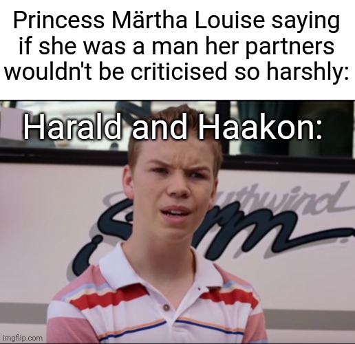 Princess Märtha Louise saying if she was a man her partners wouldn't be criticised so harshly:; Harald and Haakon: | image tagged in king harald,queen sonja,crown prince haakon,crown princess mette-marit,princess martha louise,shaman durek | made w/ Imgflip meme maker