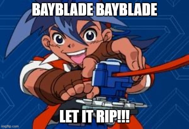 Let It Rip | BAYBLADE BAYBLADE LET IT RIP!!! | image tagged in let it rip | made w/ Imgflip meme maker