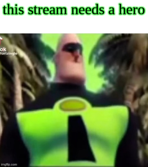 Incredible Gassy | this stream needs a hero | image tagged in incredible gassy | made w/ Imgflip meme maker