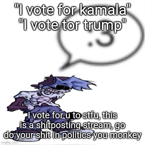 Istg :crying emoji: | "I vote for kamala" "I vote tor trump"; I vote for u to stfu, this is a shitposting stream, go do your shit in politics you monkey | image tagged in silly billy 3 | made w/ Imgflip meme maker