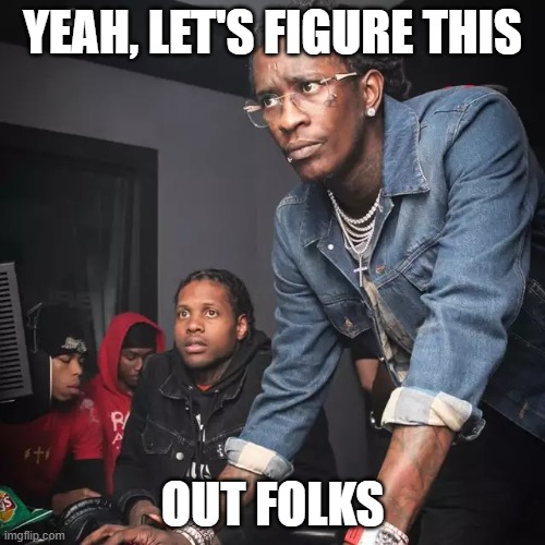 YEAH, LET'S FIGURE THIS; OUT FOLKS | image tagged in young thug and lil durk troubleshooting | made w/ Imgflip meme maker