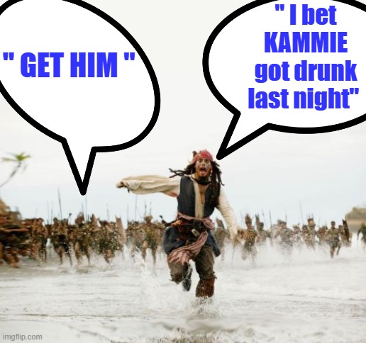 Run Jack RUN..Kackle Kackle | " I bet KAMMIE got drunk last night"; " GET HIM " | image tagged in memes,jack sparrow being chased | made w/ Imgflip meme maker