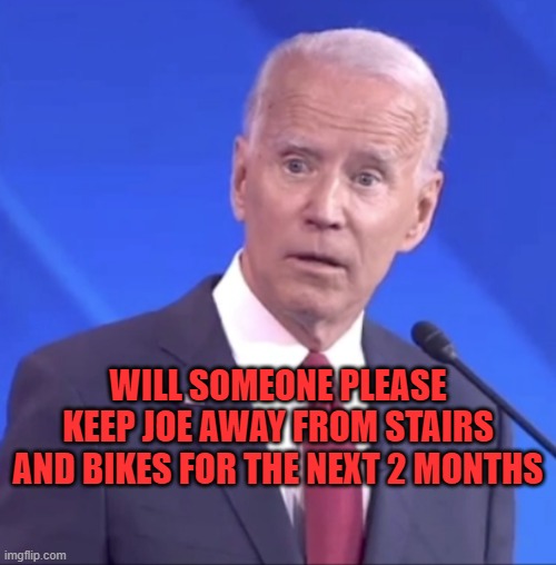 Hang in there Joe, we still need you! | WILL SOMEONE PLEASE KEEP JOE AWAY FROM STAIRS AND BIKES FOR THE NEXT 2 MONTHS | image tagged in biden alzheimer | made w/ Imgflip meme maker