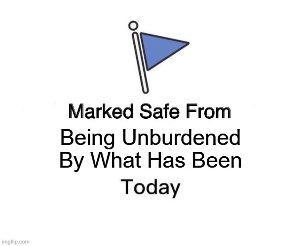 marked safe from being unburdened by what has been | Being Unburdened By What Has Been | image tagged in memes,marked safe from | made w/ Imgflip meme maker