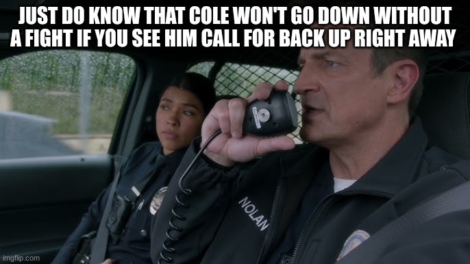 john Nolan | JUST DO KNOW THAT COLE WON'T GO DOWN WITHOUT A FIGHT IF YOU SEE HIM CALL FOR BACK UP RIGHT AWAY | image tagged in john nolan | made w/ Imgflip meme maker