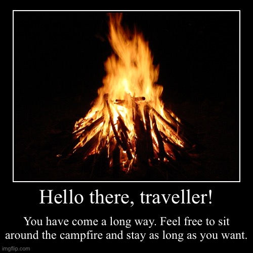 Hello there, traveller! | You have come a long way. Feel free to sit around the campfire and stay as long as you want. | image tagged in funny,demotivationals | made w/ Imgflip demotivational maker