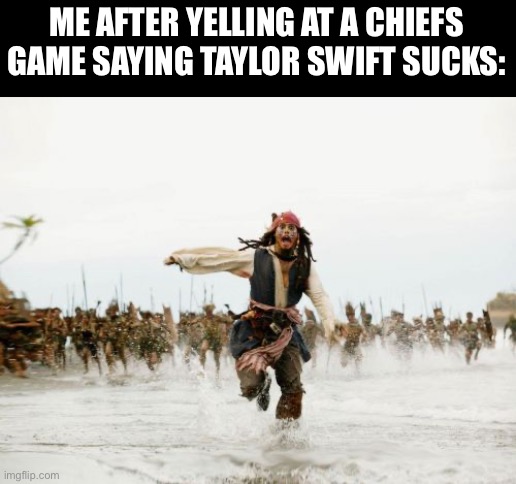 Jack Sparrow Being Chased | ME AFTER YELLING AT A CHIEFS GAME SAYING TAYLOR SWIFT SUCKS: | image tagged in memes,jack sparrow being chased,taylor swift | made w/ Imgflip meme maker