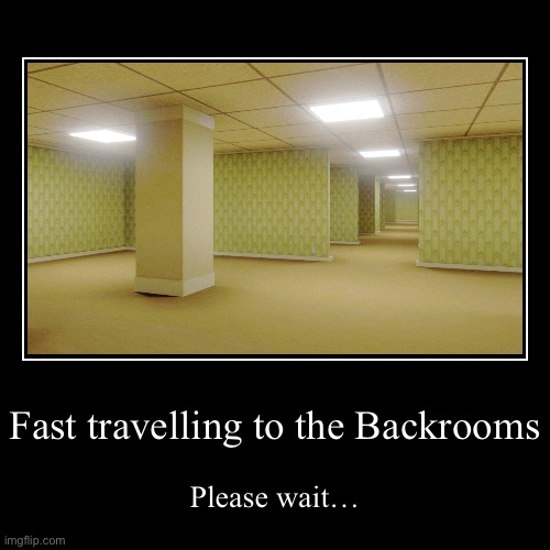 Fast travelling to the Backrooms | Please wait… | image tagged in funny,demotivationals | made w/ Imgflip demotivational maker