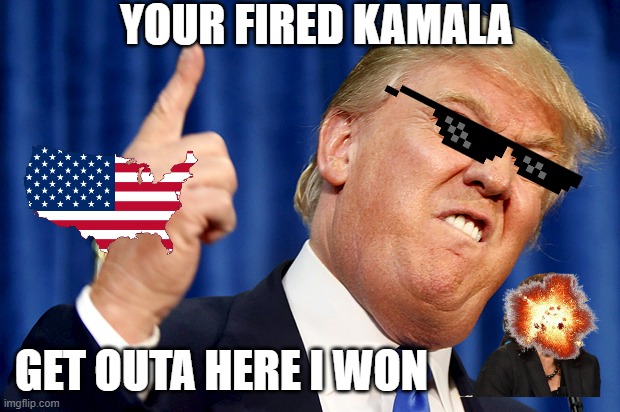 I WON | YOUR FIRED KAMALA; GET OUTA HERE I WON | image tagged in donald trump | made w/ Imgflip meme maker