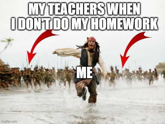 RUN!! | MY TEACHERS WHEN I DON'T DO MY HOMEWORK; ME | image tagged in memes,jack sparrow being chased | made w/ Imgflip meme maker