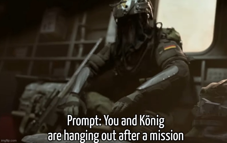 Remember, all credits to Call of Duty, and he has a thick German accent. | Prompt: You and König are hanging out after a mission | made w/ Imgflip meme maker