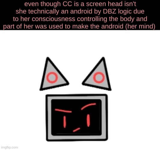 HMMMMMM | even though CC is a screen head isn't she technically an android by DBZ logic due to her consciousness controlling the body and part of her was used to make the android (her mind) | made w/ Imgflip meme maker