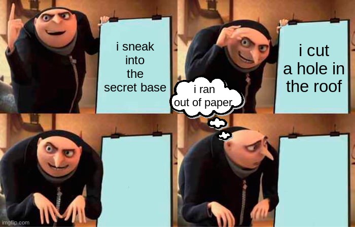 gru´s plan but he ran out of paper | i sneak into the secret base; i cut a hole in the roof; i ran out of paper. | image tagged in memes,gru's plan | made w/ Imgflip meme maker