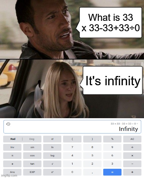 Check it your self on calculator! | What is 33 x 33-33+33÷0; It's infinity | image tagged in memes,the rock driving | made w/ Imgflip meme maker