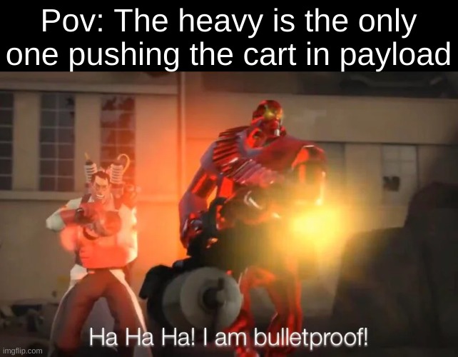 I speak from experience as a heavy main | Pov: The heavy is the only one pushing the cart in payload | image tagged in haha i am bulletproof lmao,bulletproof,tag,hey what's up,sandvich,payload | made w/ Imgflip meme maker