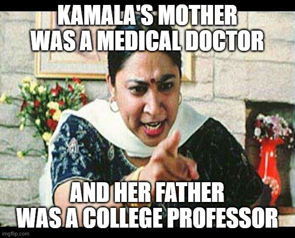 Angry Indian Mum  | KAMALA'S MOTHER WAS A MEDICAL DOCTOR AND HER FATHER WAS A COLLEGE PROFESSOR | image tagged in angry indian mum | made w/ Imgflip meme maker