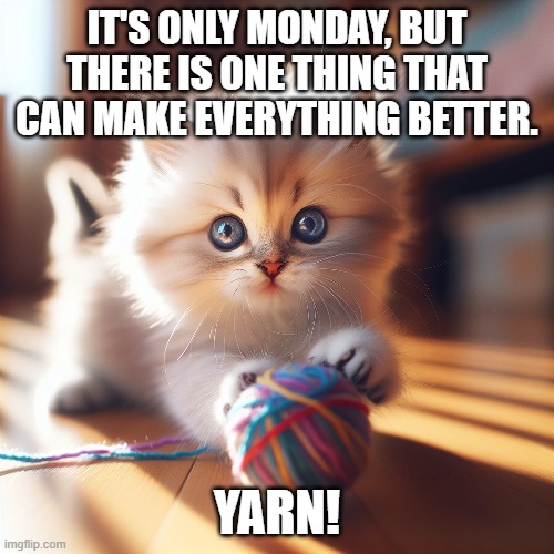 It's only monday, but yarn in better | IT'S ONLY MONDAY, BUT THERE IS ONE THING THAT CAN MAKE EVERYTHING BETTER. YARN! | image tagged in ai,yarn cat | made w/ Imgflip meme maker