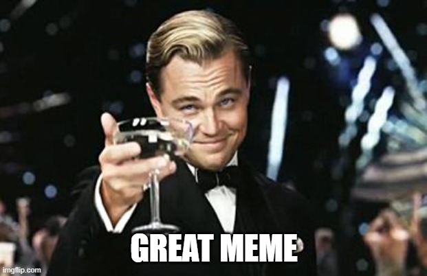 Great Gatsby meme | GREAT MEME | image tagged in great gatsby meme | made w/ Imgflip meme maker