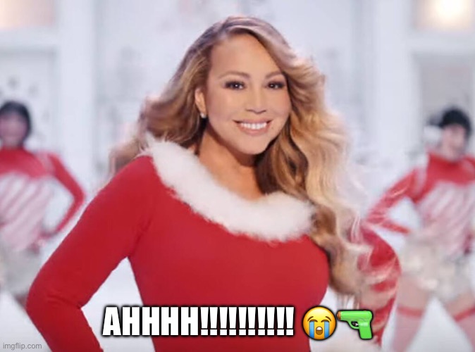 Mariah Carey all I want for Christmas is you | AHHHH!!!!!!!!!! ?? | image tagged in mariah carey all i want for christmas is you | made w/ Imgflip meme maker