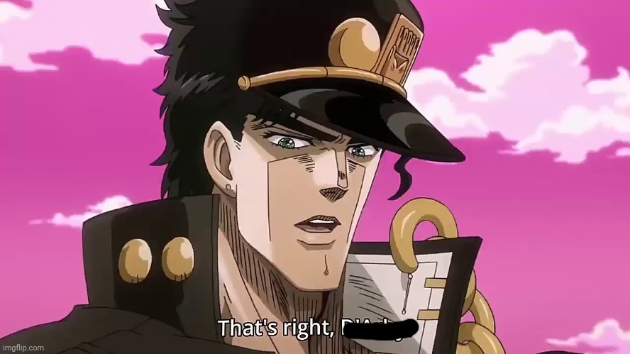 Jotaro Kujo That's right, D'arby. | image tagged in jotaro kujo that's right d'arby | made w/ Imgflip meme maker